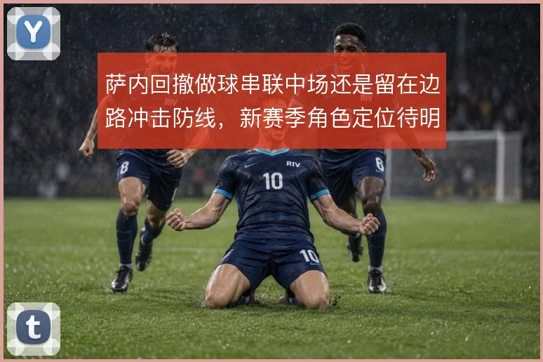 萨内回撤做球串联中场还是留在边路冲击防线，新赛季角色定位待明确