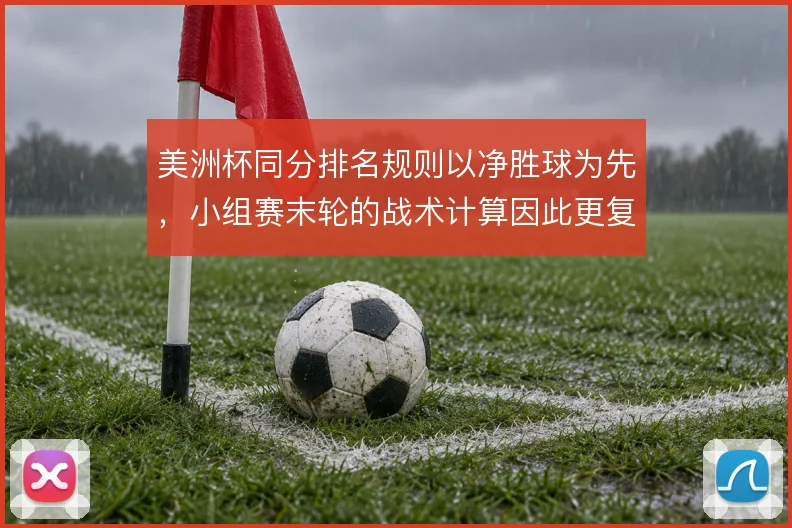美洲杯同分排名规则以净胜球为先，小组赛末轮的战术计算因此更复杂