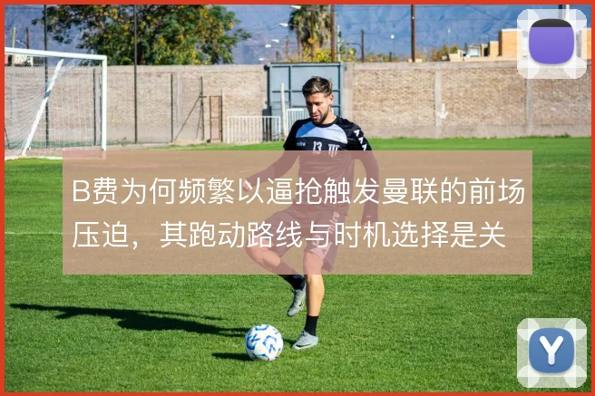 B费为何频繁以逼抢触发曼联的前场压迫，其跑动路线与时机选择是关键