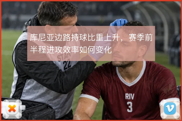 库尼亚边路持球比重上升，赛季前半程进攻效率如何变化
