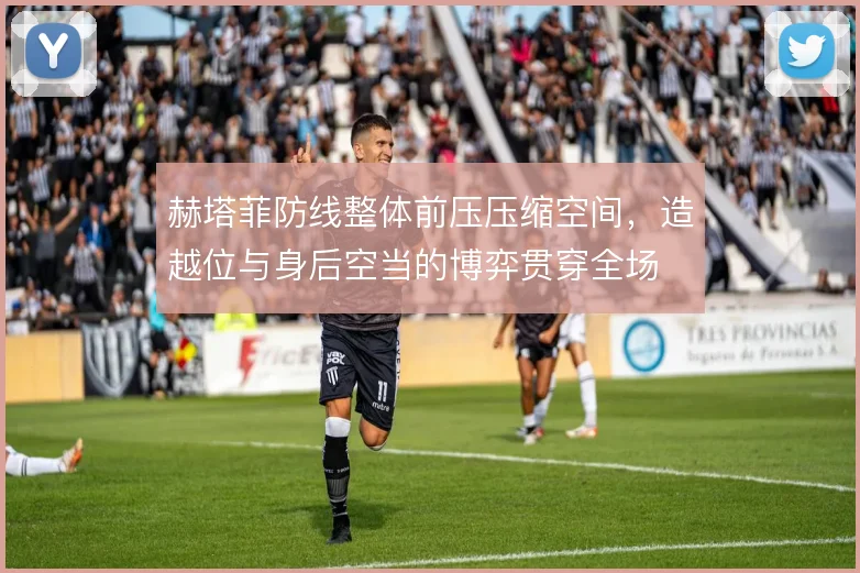 赫塔菲防线整体前压压缩空间，造越位与身后空当的博弈贯穿全场