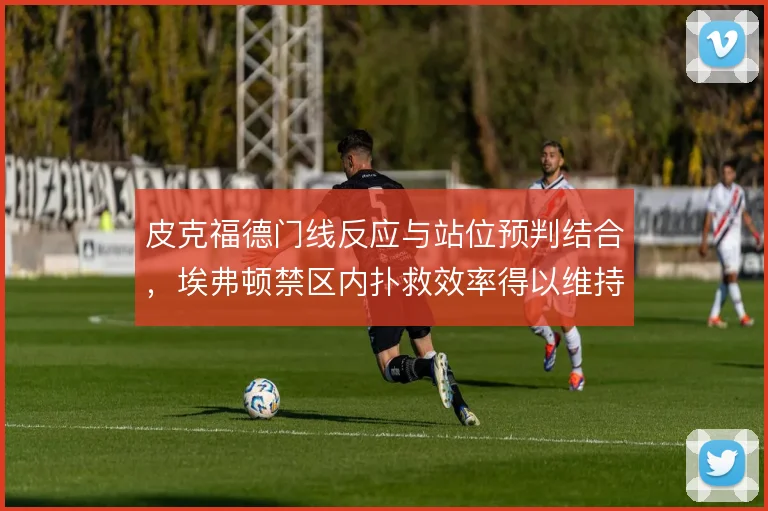 皮克福德门线反应与站位预判结合，埃弗顿禁区内扑救效率得以维持