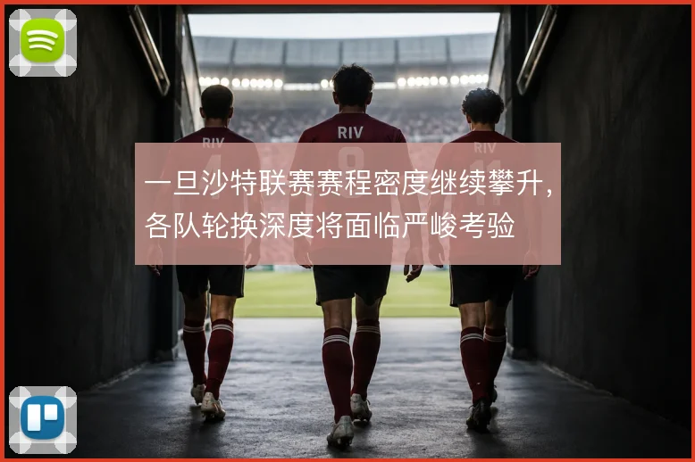 一旦沙特联赛赛程密度继续攀升,各队轮换深度将面临严峻考验