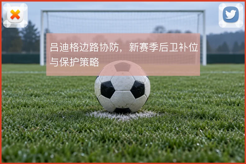吕迪格边路协防,新赛季后卫补位与保护策略