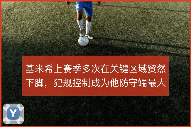 基米希上赛季多次在关键区域贸然下脚，犯规控制成为他防守端最大隐患