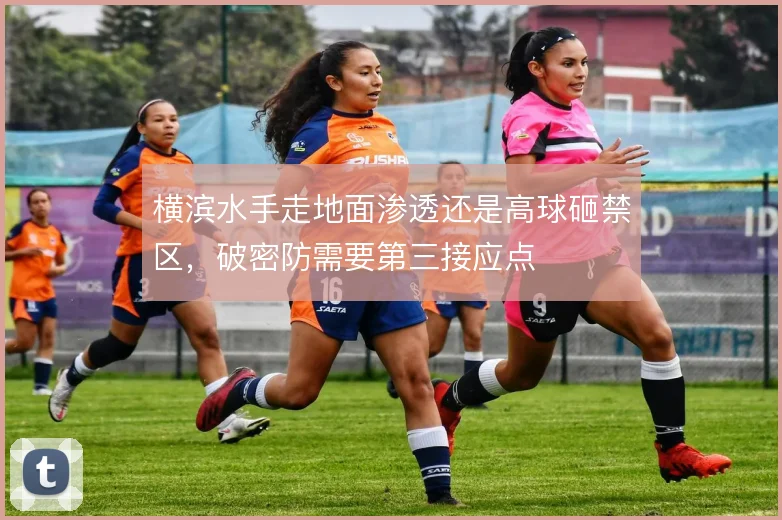 横滨水手走地面渗透还是高球砸禁区，破密防需要第三接应点