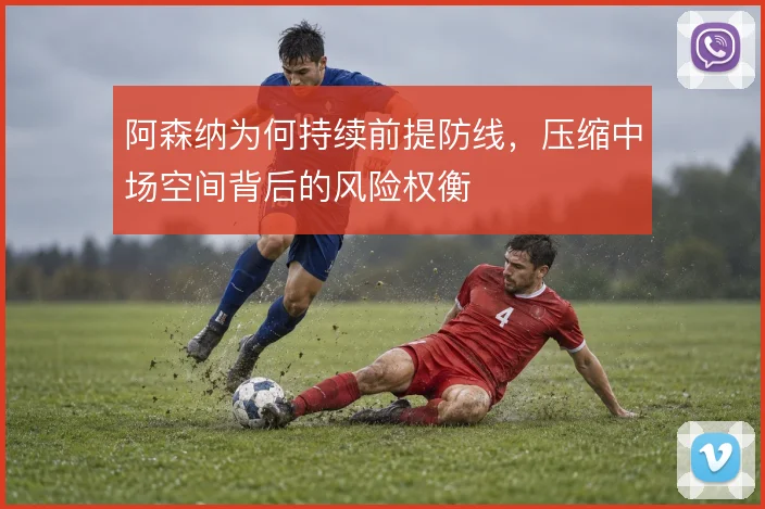 阿森纳为何持续前提防线，压缩中场空间背后的风险权衡
