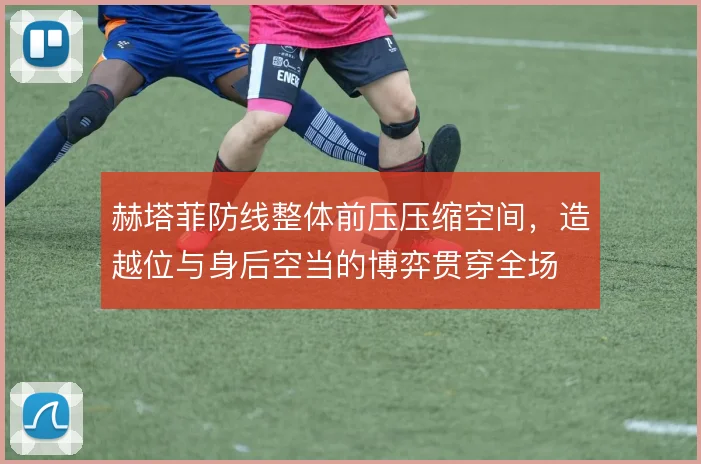 赫塔菲防线整体前压压缩空间，造越位与身后空当的博弈贯穿全场