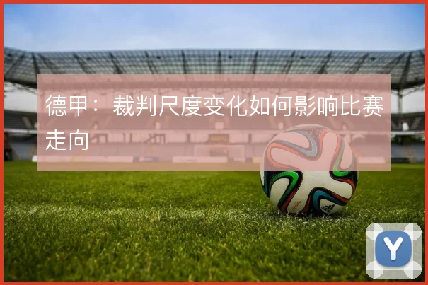 德甲:裁判尺度变化如何影响比赛走向