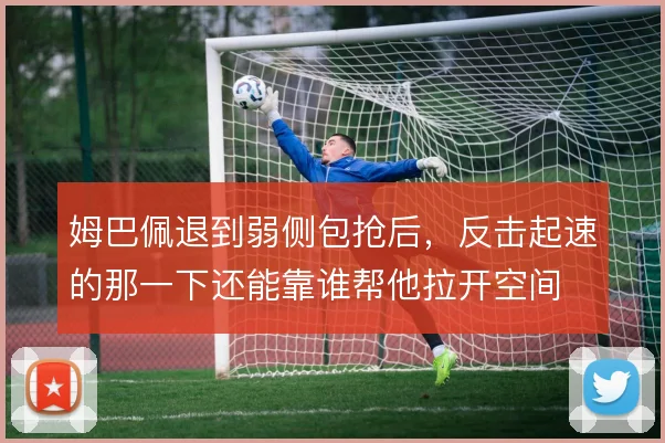 姆巴佩退到弱侧包抢后,反击起速的那一下还能靠谁帮他拉开空间
