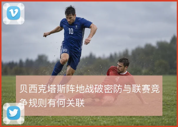 贝西克塔斯阵地战破密防与联赛竞争规则有何关联