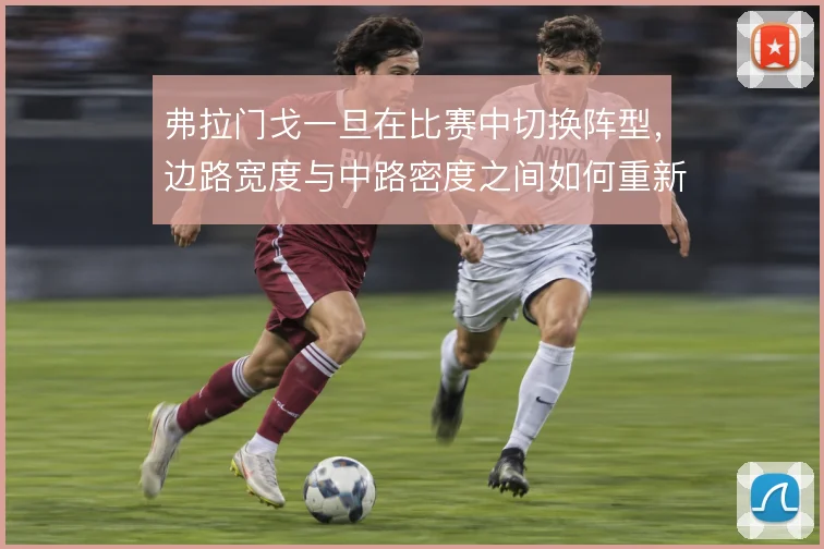 弗拉门戈一旦在比赛中切换阵型，边路宽度与中路密度之间如何重新平衡