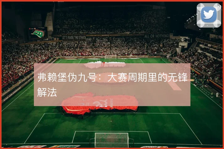 弗赖堡伪九号：大赛周期里的无锋解法