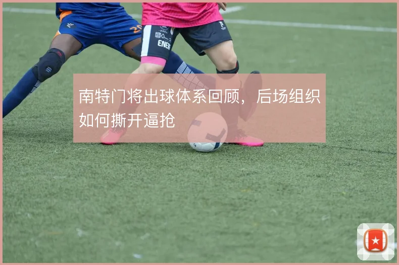 南特门将出球体系回顾，后场组织如何撕开逼抢
