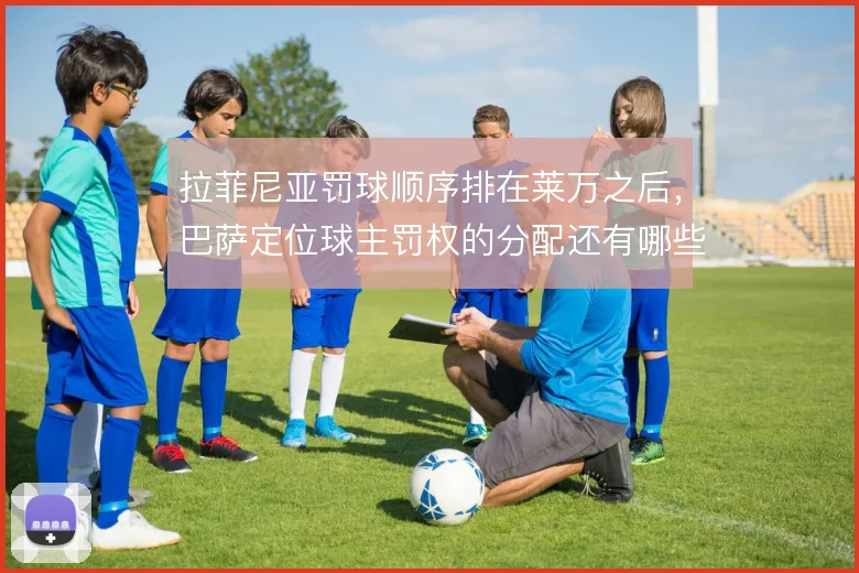 拉菲尼亚罚球顺序排在莱万之后，巴萨定位球主罚权的分配还有哪些调整空间