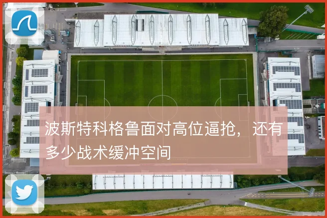 波斯特科格鲁面对高位逼抢,还有多少战术缓冲空间