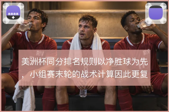 美洲杯同分排名规则以净胜球为先，小组赛末轮的战术计算因此更复杂