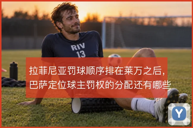 拉菲尼亚罚球顺序排在莱万之后，巴萨定位球主罚权的分配还有哪些调整空间