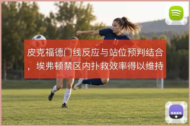 皮克福德门线反应与站位预判结合，埃弗顿禁区内扑救效率得以维持