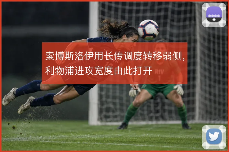索博斯洛伊用长传调度转移弱侧，利物浦进攻宽度由此打开