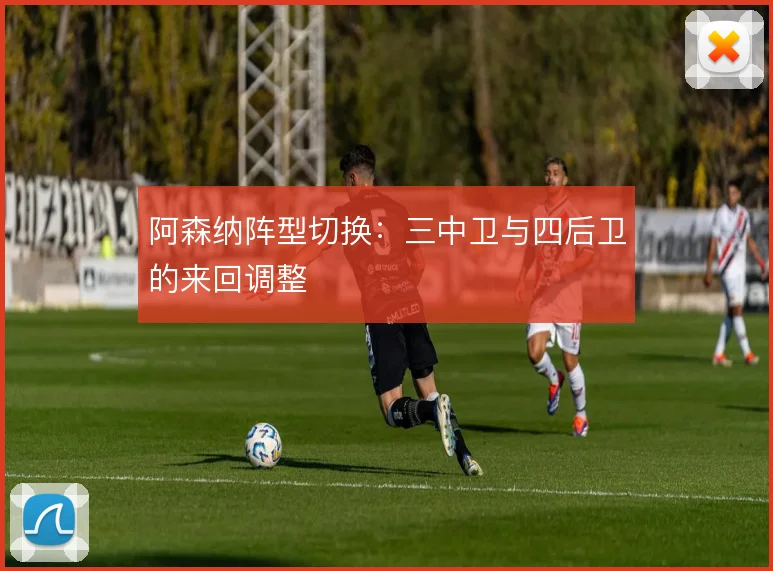 阿森纳阵型切换：三中卫与四后卫的来回调整