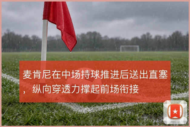 麦肯尼在中场持球推进后送出直塞，纵向穿透力撑起前场衔接