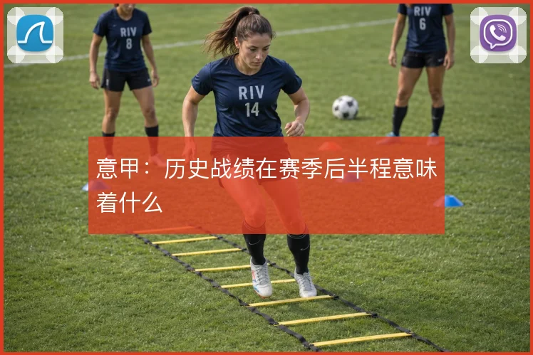 意甲：历史战绩在赛季后半程意味着什么