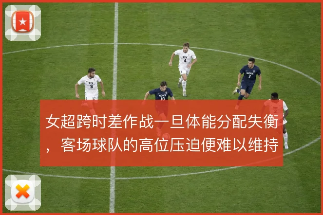 女超跨时差作战一旦体能分配失衡，客场球队的高位压迫便难以维持整场