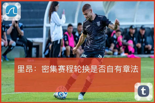 里昂:密集赛程轮换是否自有章法