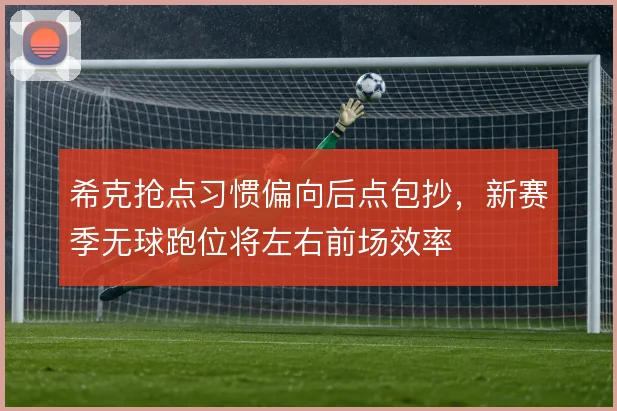 希克抢点习惯偏向后点包抄，新赛季无球跑位将左右前场效率