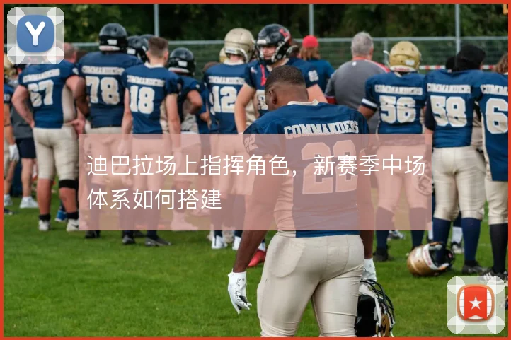迪巴拉场上指挥角色，新赛季中场体系如何搭建