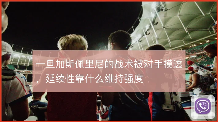 一旦加斯佩里尼的战术被对手摸透，延续性靠什么维持强度