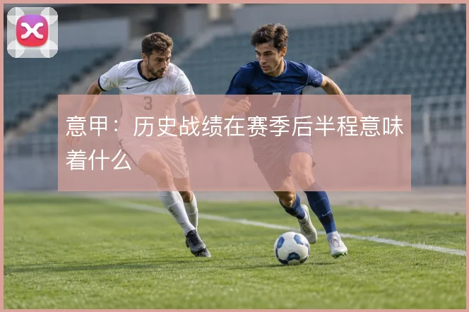 意甲：历史战绩在赛季后半程意味着什么
