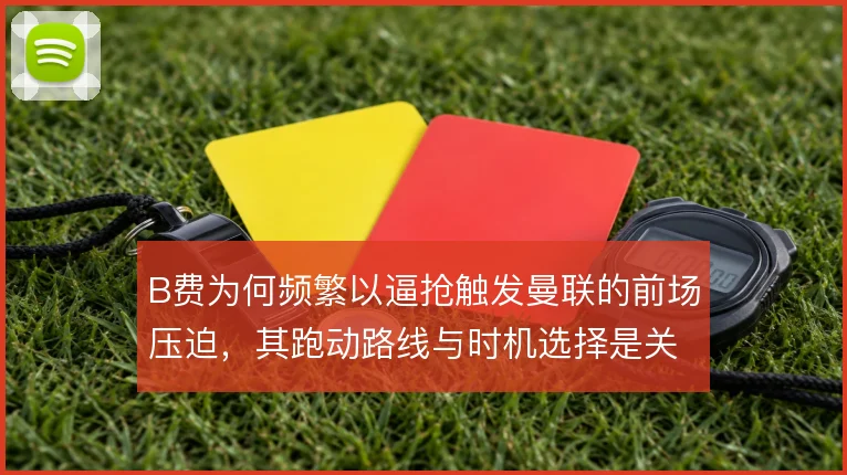 B费为何频繁以逼抢触发曼联的前场压迫，其跑动路线与时机选择是关键