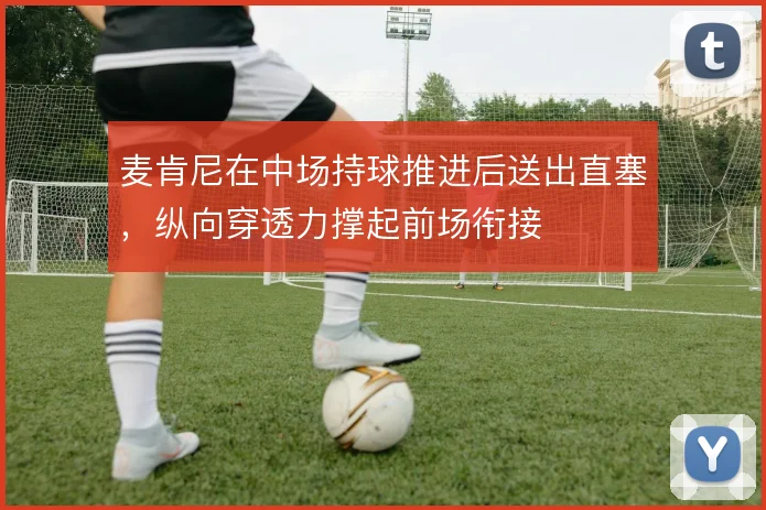 麦肯尼在中场持球推进后送出直塞，纵向穿透力撑起前场衔接