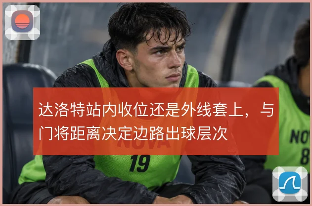 达洛特站内收位还是外线套上,与门将距离决定边路出球层次