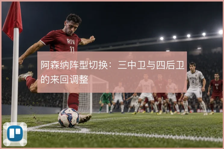 阿森纳阵型切换：三中卫与四后卫的来回调整