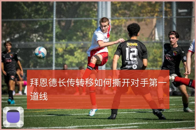 拜恩德长传转移如何撕开对手第一道线