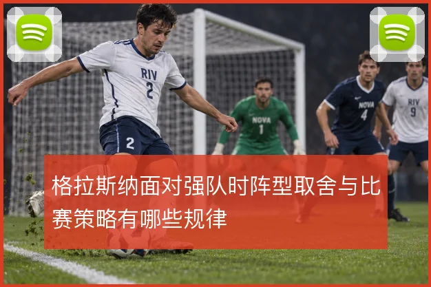 格拉斯纳面对强队时阵型取舍与比赛策略有哪些规律