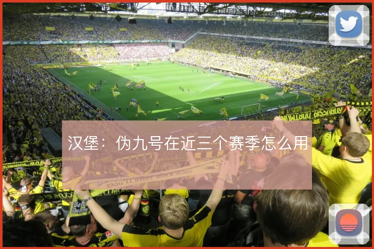 汉堡：伪九号在近三个赛季怎么用
