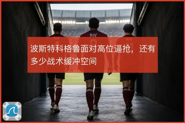 波斯特科格鲁面对高位逼抢,还有多少战术缓冲空间